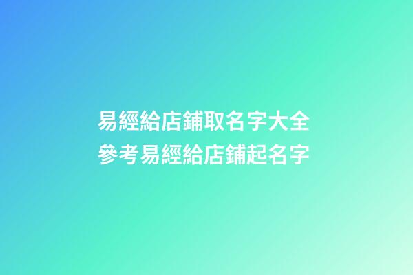 易經給店鋪取名字大全 參考易經給店鋪起名字-第1張-店鋪起名-玄機派
